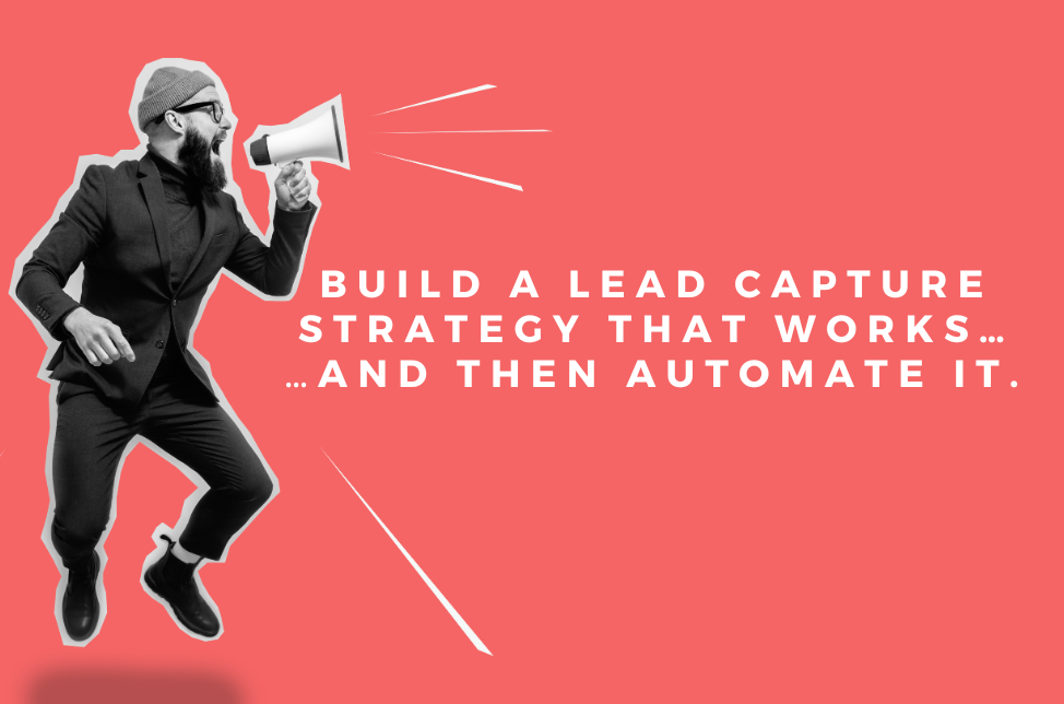Build a lead capture strategy that works and then automate it